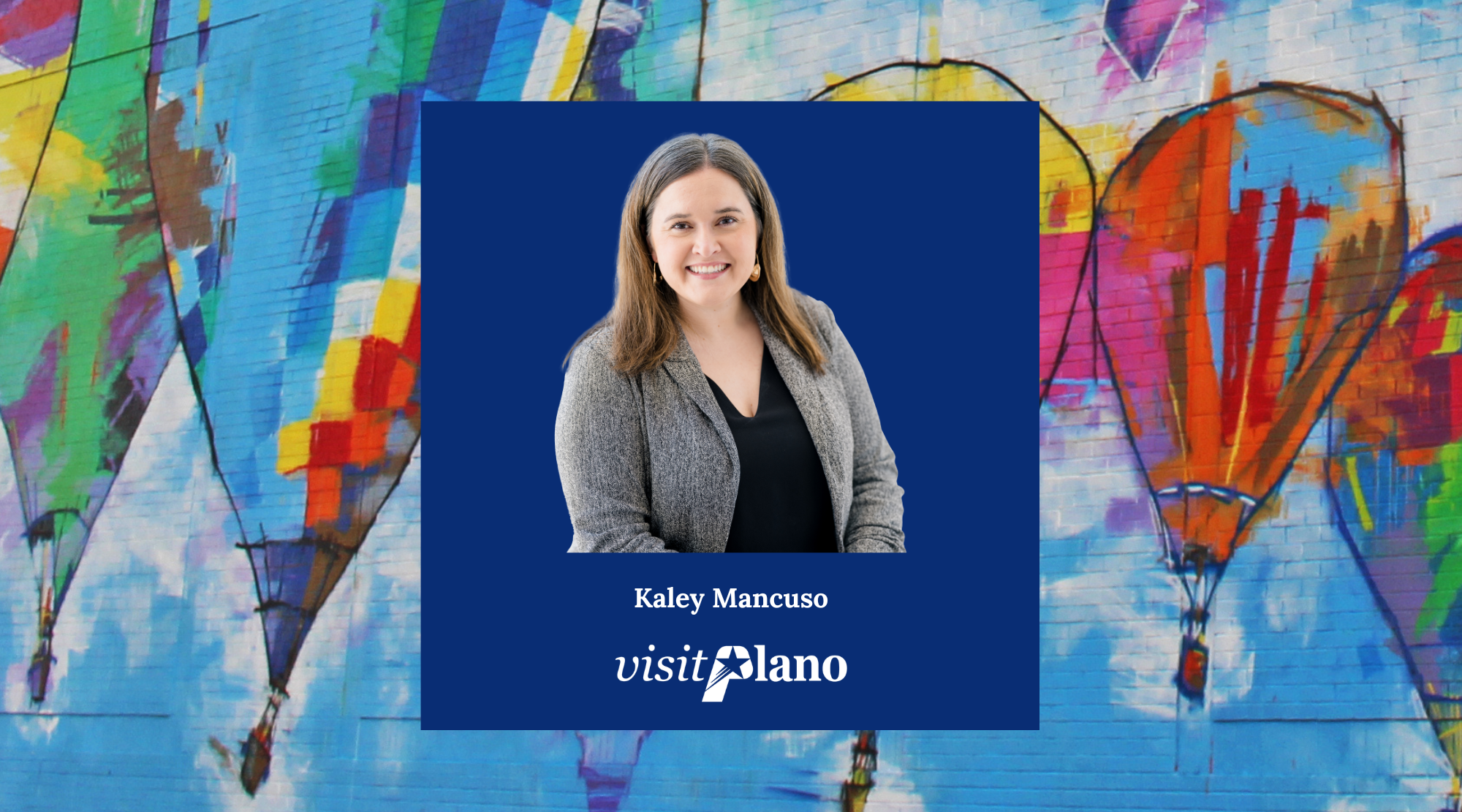 A smiling woman in a gray blazer and black shirt is centered on a blue square with the text Kaley Mancuso, Visit Plano, and Team. The background features a colorful mural of hot air balloons on a brick wall.